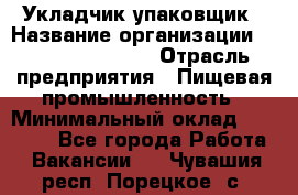 Укладчик-упаковщик › Название организации ­ Fusion Service › Отрасль предприятия ­ Пищевая промышленность › Минимальный оклад ­ 21 000 - Все города Работа » Вакансии   . Чувашия респ.,Порецкое. с.